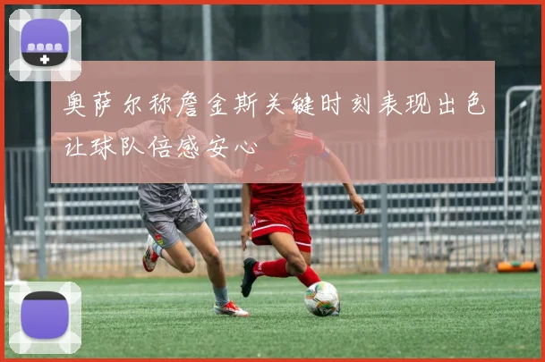 奥萨尔称詹金斯关键时刻表现出色让球队倍感安心