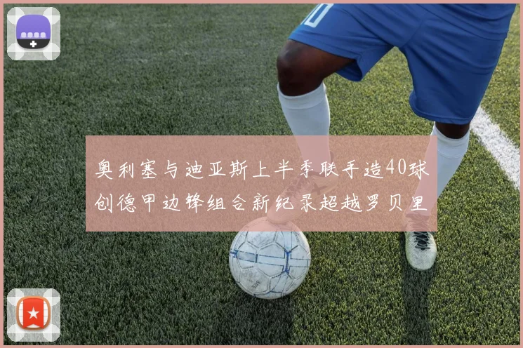 奥利塞与迪亚斯上半季联手造40球创德甲边锋组合新纪录超越罗贝里