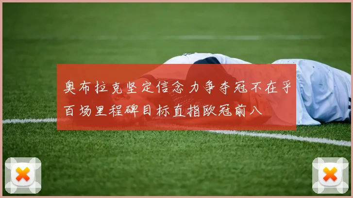 奥布拉克坚定信念力争夺冠不在乎百场里程碑目标直指欧冠前八